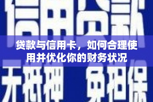 清河门贷款与信用卡，如何合理使用并优化你的财务状况