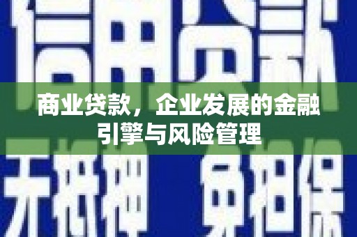 清河门商业贷款，企业发展的金融引擎与风险管理