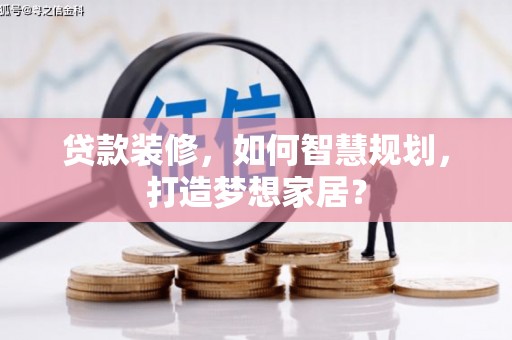 清河门贷款装修，如何智慧规划，打造梦想家居？