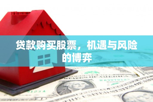 清河门贷款购买股票，机遇与风险的博弈