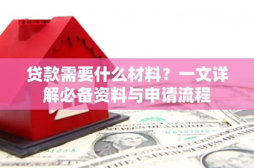 清河门贷款需要什么材料？一文详解必备资料与申请流程