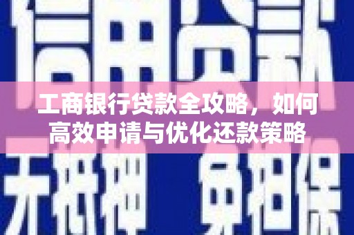 清河门工商银行贷款全攻略，如何高效申请与优化还款策略