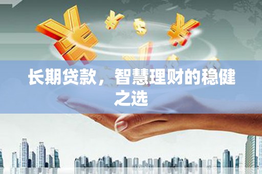 清河门长期贷款，智慧理财的稳健之选