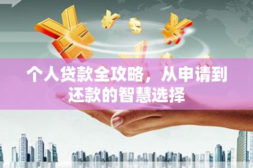 清河门个人贷款全攻略，从申请到还款的智慧选择