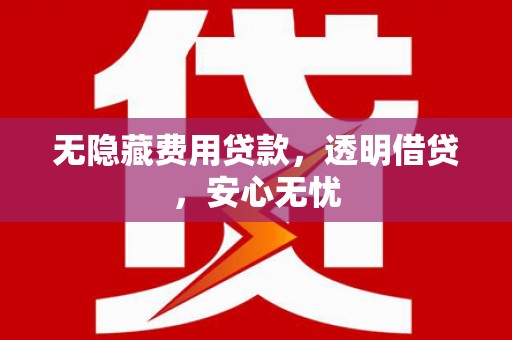 清河门无隐藏费用贷款，透明借贷，安心无忧