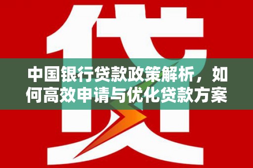 清河门中国银行贷款政策解析，如何高效申请与优化贷款方案