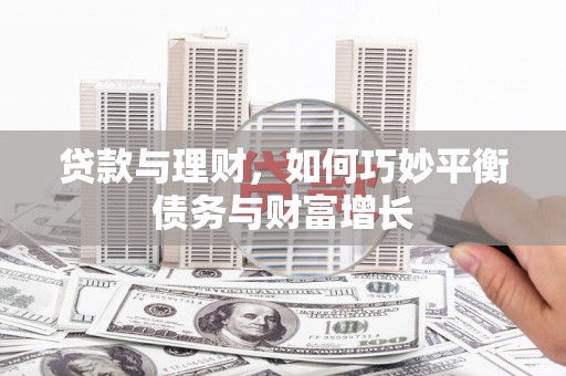 清河门贷款与理财，如何巧妙平衡债务与财富增长