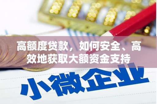 清河门高额度贷款，如何安全、高效地获取大额资金支持