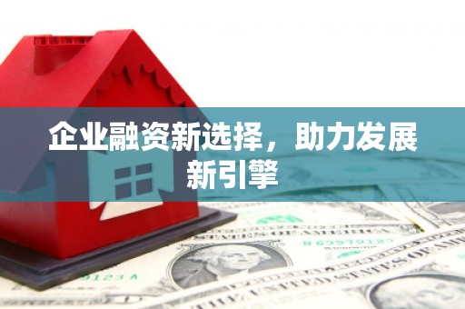 清河门企业融资新选择，助力发展新引擎