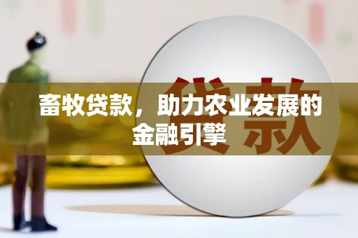 清河门畜牧贷款，助力农业发展的金融引擎