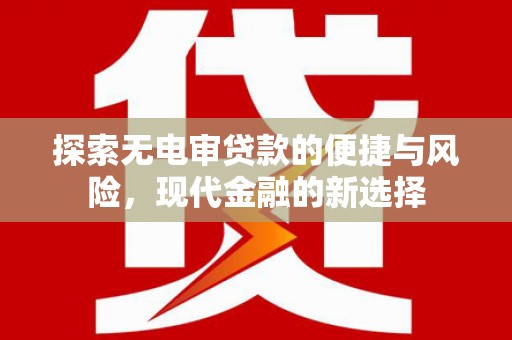 清河门探索无电审贷款的便捷与风险，现代金融的新选择