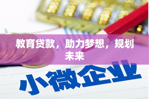 清河门教育贷款，助力梦想，规划未来