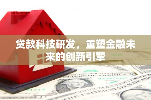 清河门贷款科技研发，重塑金融未来的创新引擎