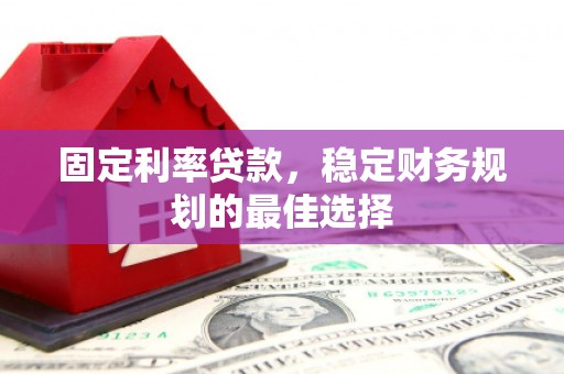 清河门固定利率贷款，稳定财务规划的最佳选择