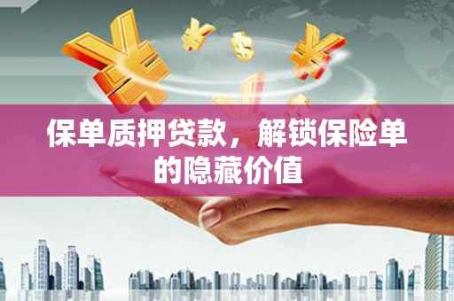 清河门保单质押贷款，解锁保险单的隐藏价值