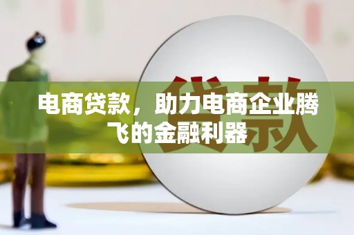清河门电商贷款，助力电商企业腾飞的金融利器