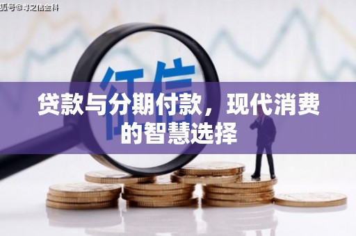 清河门贷款与分期付款，现代消费的智慧选择