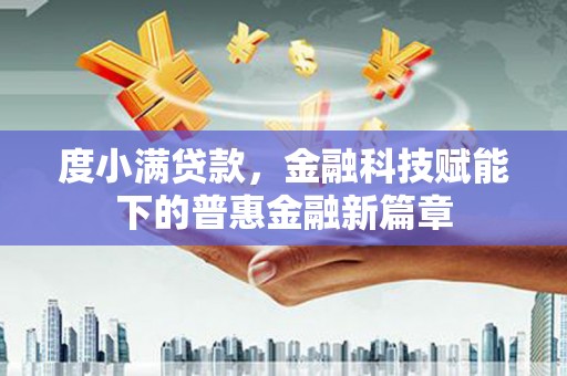 清河门度小满贷款，金融科技赋能下的普惠金融新篇章