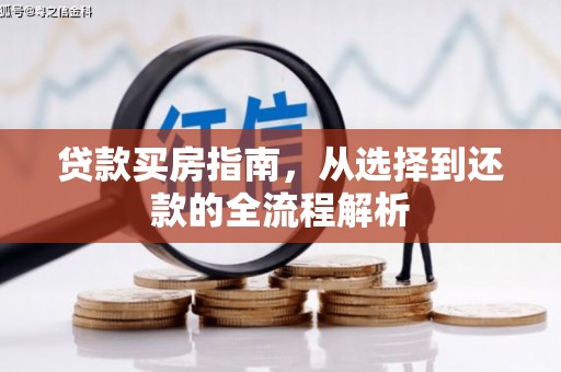 清河门贷款买房指南，从选择到还款的全流程解析