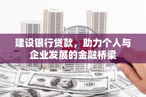 清河门建设银行贷款，助力个人与企业发展的金融桥梁