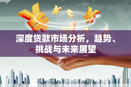 清河门深度贷款市场分析，趋势、挑战与未来展望