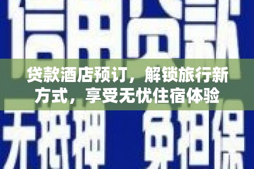 清河门贷款酒店预订，解锁旅行新方式，享受无忧住宿体验