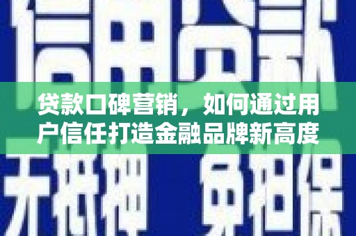 清河门贷款口碑营销，如何通过用户信任打造金融品牌新高度