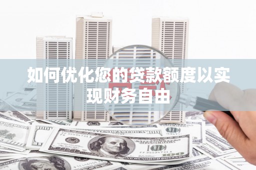 清河门如何优化您的贷款额度以实现财务自由