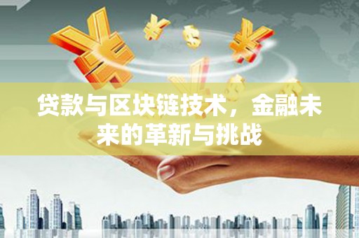 清河门贷款与区块链技术，金融未来的革新与挑战