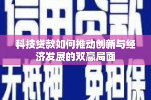 清河门科技贷款如何推动创新与经济发展的双赢局面