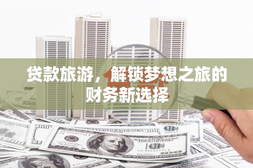 清河门贷款旅游，解锁梦想之旅的财务新选择