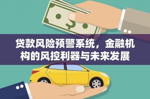 清河门贷款风险预警系统，金融机构的风控利器与未来发展