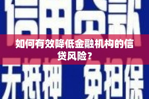 清河门如何有效降低金融机构的信贷风险？