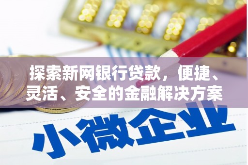 清河门探索新网银行贷款，便捷、灵活、安全的金融解决方案