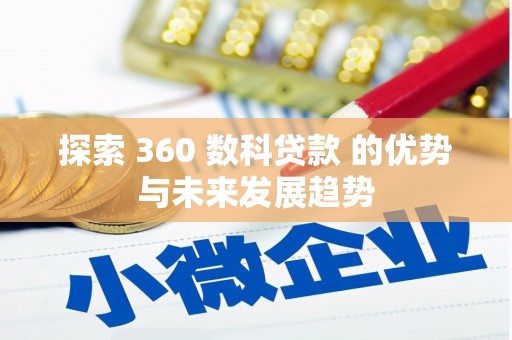 清河门探索 360 数科贷款 的优势与未来发展趋势