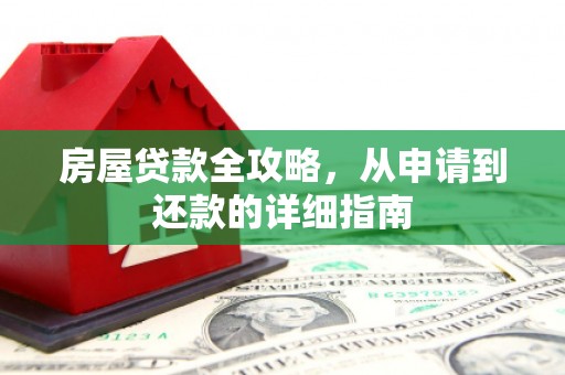 清河门房屋贷款全攻略，从申请到还款的详细指南