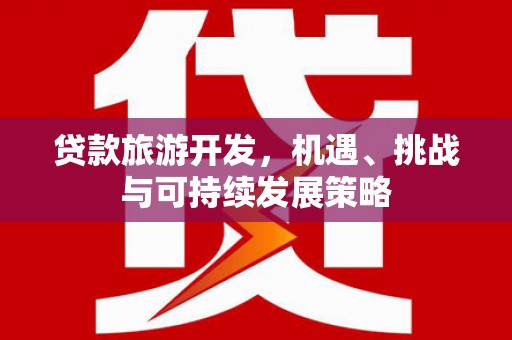 清河门贷款旅游开发，机遇、挑战与可持续发展策略