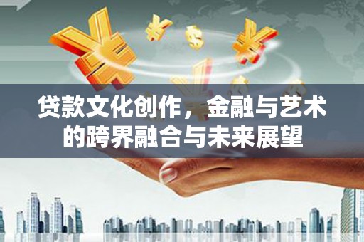 清河门贷款文化创作，金融与艺术的跨界融合与未来展望