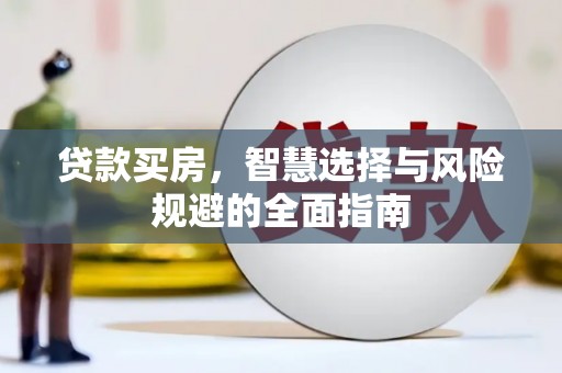 清河门贷款买房，智慧选择与风险规避的全面指南