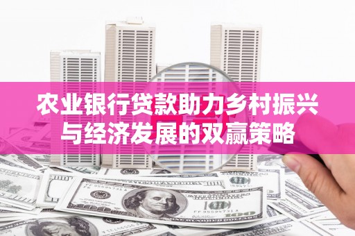 清河门农业银行贷款助力乡村振兴与经济发展的双赢策略