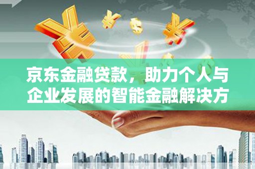 清河门京东金融贷款，助力个人与企业发展的智能金融解决方案
