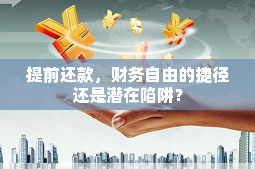 清河门提前还款，财务自由的捷径还是潜在陷阱？