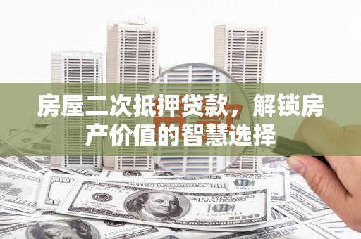 清河门房屋二次抵押贷款，解锁房产价值的智慧选择