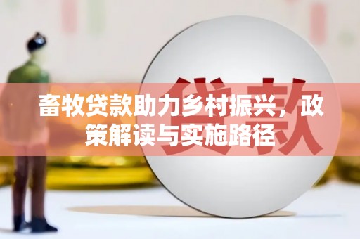 清河门畜牧贷款助力乡村振兴，政策解读与实施路径