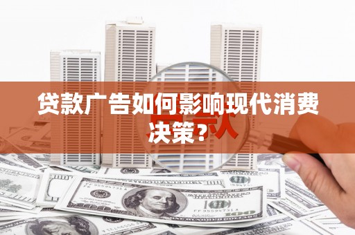 清河门贷款广告如何影响现代消费决策？