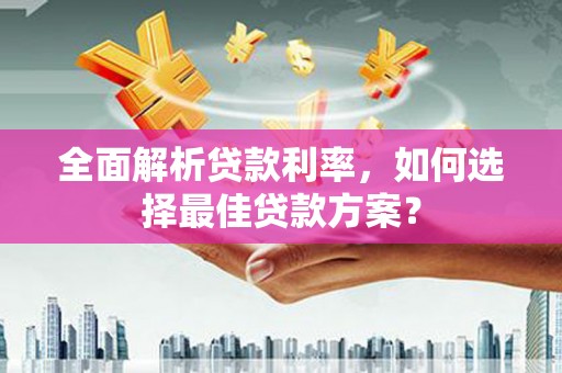 清河门全面解析贷款利率，如何选择最佳贷款方案？