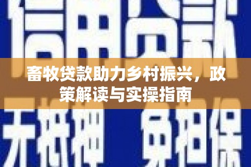 清河门畜牧贷款助力乡村振兴，政策解读与实操指南