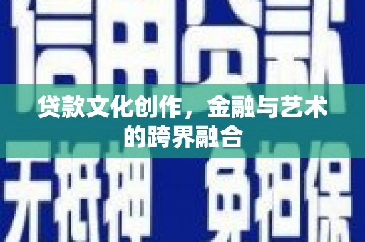 清河门贷款文化创作，金融与艺术的跨界融合