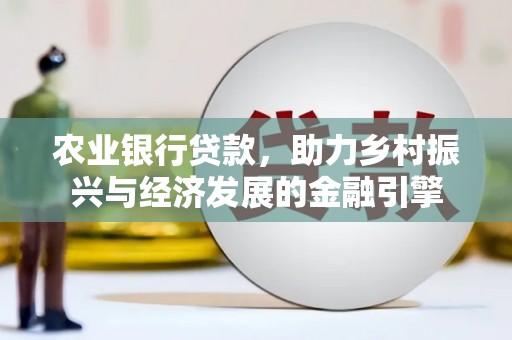 清河门农业银行贷款，助力乡村振兴与经济发展的金融引擎