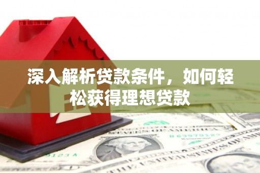 清河门深入解析贷款条件，如何轻松获得理想贷款